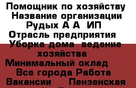 Помощник по хозяйству › Название организации ­ Рудых А.А, ИП › Отрасль предприятия ­ Уборка дома, ведение хозяйства › Минимальный оклад ­ 1 - Все города Работа » Вакансии   . Пензенская обл.,Пенза г.